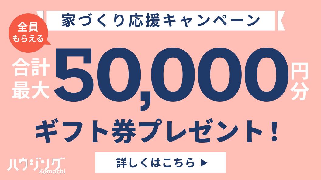 家づくり応援キャンペーン【合計最大50,000円分のギフト券をプレゼント!!】
